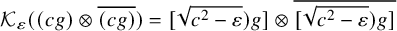 script upper K Subscript epsilon Baseline left parenthesis left parenthesis c g right parenthesis circled times ModifyingAbove left parenthesis c g right parenthesis With quotation dash right parenthesis equals left bracket StartRoot c squared minus epsilon EndRoot right parenthesis g right bracket circled times ModifyingAbove left bracket StartRoot c squared minus epsilon EndRoot right parenthesis g right bracket With quotation dash