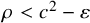 rho less than c squared minus epsilon
