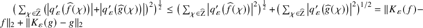left parenthesis sigma summation Underscript chi element of ModifyingAbove normal upper Z With caret Endscripts left parenthesis StartAbsoluteValue q prime Subscript epsilon Baseline left parenthesis ModifyingAbove f With caret left parenthesis chi right parenthesis right parenthesis EndAbsoluteValue plus StartAbsoluteValue q prime Subscript epsilon Baseline left parenthesis ModifyingAbove g With caret left parenthesis chi right parenthesis right parenthesis EndAbsoluteValue right parenthesis squared right parenthesis Superscript one half Baseline less than or equals left parenthesis sigma summation Underscript chi element of ModifyingAbove normal upper Z With caret Endscripts StartAbsoluteValue q prime Subscript epsilon Baseline left parenthesis ModifyingAbove f With caret left parenthesis chi right parenthesis right parenthesis EndAbsoluteValue squared right parenthesis Superscript one half Baseline plus left parenthesis sigma summation Underscript chi element of ModifyingAbove normal upper Z With caret Endscripts StartAbsoluteValue q prime Subscript epsilon Baseline left parenthesis ModifyingAbove g With caret left parenthesis chi right parenthesis right parenthesis EndAbsoluteValue squared right parenthesis Superscript 1 divided by 2 Baseline equals StartMetric upper K Subscript epsilon Baseline left parenthesis f right parenthesis minus f EndMetric Subscript 2 Baseline plus StartMetric upper K Subscript epsilon Baseline left parenthesis g right parenthesis minus g EndMetric Subscript 2