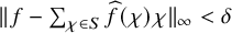 StartMetric f minus sigma summation Underscript chi element of upper S Endscripts ModifyingAbove f With caret left parenthesis chi right parenthesis chi EndMetric Subscript infinity Baseline less than delta