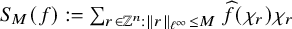 upper S Subscript upper M Baseline left parenthesis f right parenthesis colon equals sigma summation Underscript r element of double struck upper Z Superscript n Baseline colon StartMetric r EndMetric Subscript script l Sub Superscript infinity Subscript Baseline less than or equals upper M Endscripts ModifyingAbove f With caret left parenthesis chi Subscript r Baseline right parenthesis chi Subscript r