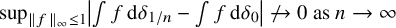 sup Underscript StartMetric f EndMetric Subscript infinity Baseline less than or equals 1 Endscripts StartAbsoluteValue integral f normal d delta Subscript 1 divided by n Baseline minus integral f normal d delta 0 EndAbsoluteValue right arrow with stroke 0 as n right arrow infinity