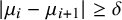 StartAbsoluteValue mu Subscript i Baseline minus mu Subscript i plus 1 Baseline EndAbsoluteValue greater than or equals delta
