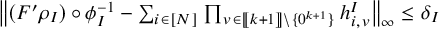 double vertical bar left parenthesis upper F prime rho Subscript upper I Baseline right parenthesis ring phi Subscript upper I Superscript negative 1 Baseline minus sigma summation Underscript i element of left bracket upper N right bracket Endscripts product Underscript v element of left bracket left bracket k plus 1 right bracket right bracket minus StartSet 0 Superscript k plus 1 Baseline EndSet Endscripts h Subscript i comma v Superscript upper I Baseline double vertical bar Subscript infinity Baseline less than or equals delta Subscript upper I Baseline