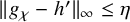 StartMetric g Subscript chi Baseline minus h Superscript prime Baseline EndMetric Subscript infinity Baseline less than or equals eta