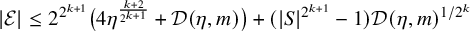 StartAbsoluteValue script upper E EndAbsoluteValue less than or equals 2 Superscript 2 Super Superscript k plus 1 Baseline left parenthesis 4 eta Superscript StartFraction k plus 2 Over 2 Super Superscript k plus 1 Superscript EndFraction Baseline plus script upper D left parenthesis eta comma m right parenthesis right parenthesis plus left parenthesis StartAbsoluteValue upper S EndAbsoluteValue Superscript 2 Super Superscript k plus 1 Superscript Baseline minus 1 right parenthesis script upper D left parenthesis eta comma m right parenthesis Superscript 1 divided by 2 Super Superscript k