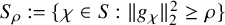 upper S Subscript rho Baseline colon equals StartSet chi element of upper S colon StartMetric g Subscript chi Baseline EndMetric Subscript 2 Superscript 2 Baseline greater than or equals rho EndSet