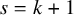 s equals k plus 1