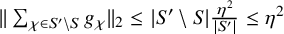 StartMetric sigma summation Underscript chi element of upper S Superscript prime Baseline minus upper S Endscripts g Subscript chi Baseline EndMetric Subscript 2 Baseline less than or equals StartAbsoluteValue upper S prime minus upper S EndAbsoluteValue StartFraction eta squared Over StartAbsoluteValue upper S Superscript prime Baseline EndAbsoluteValue EndFraction less than or equals eta squared