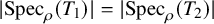 StartAbsoluteValue upper S p e c Subscript rho Baseline left parenthesis upper T 1 right parenthesis EndAbsoluteValue equals StartAbsoluteValue upper S p e c Subscript rho Baseline left parenthesis upper T 2 right parenthesis EndAbsoluteValue