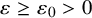 epsilon greater than or equals epsilon 0 greater than 0