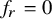 f Subscript r Baseline equals 0