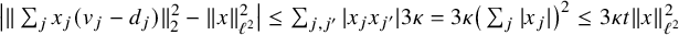 StartAbsoluteValue StartMetric sigma summation Underscript j Endscripts x Subscript j Baseline left parenthesis v Subscript j Baseline minus d Subscript j Baseline right parenthesis EndMetric Subscript 2 Superscript 2 Baseline minus StartMetric x EndMetric Subscript script l squared Superscript 2 Baseline EndAbsoluteValue less than or equals sigma summation Underscript j comma j Superscript prime Baseline Endscripts StartAbsoluteValue x Subscript j Baseline x Subscript j Sub Superscript prime Subscript Baseline EndAbsoluteValue 3 kappa equals 3 kappa left parenthesis sigma summation Underscript j Endscripts StartAbsoluteValue x Subscript j Baseline EndAbsoluteValue right parenthesis squared less than or equals 3 kappa t StartMetric x EndMetric Subscript script l squared Superscript 2