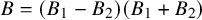 upper B equals left parenthesis upper B 1 minus upper B 2 right parenthesis left parenthesis upper B 1 plus upper B 2 right parenthesis