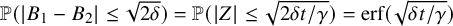 double struck upper P left parenthesis StartAbsoluteValue upper B 1 minus upper B 2 EndAbsoluteValue less than or equals StartRoot 2 delta EndRoot right parenthesis equals double struck upper P left parenthesis StartAbsoluteValue upper Z EndAbsoluteValue less than or equals StartRoot 2 delta t divided by gamma EndRoot right parenthesis equals erf left parenthesis StartRoot delta t divided by gamma EndRoot right parenthesis