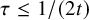 tau less than or equals 1 divided by left parenthesis 2 t right parenthesis