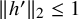 StartMetric h Superscript prime Baseline EndMetric Subscript 2 Baseline less than or equals 1