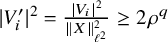 StartAbsoluteValue upper V prime Subscript i EndAbsoluteValue squared equals StartFraction StartAbsoluteValue upper V Subscript i Baseline EndAbsoluteValue squared Over StartMetric upper X EndMetric Subscript script l squared Superscript 2 Baseline EndFraction greater than or equals 2 rho Superscript q