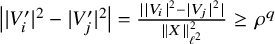 StartAbsoluteValue EndAbsoluteValue upper V Subscript i Superscript prime Baseline vertical bar Superscript 2 Baseline minus StartAbsoluteValue upper V Subscript j Superscript prime Baseline EndAbsoluteValue squared vertical bar equals StartFraction StartAbsoluteValue EndAbsoluteValue upper V Subscript i Baseline vertical bar Superscript 2 Baseline minus StartAbsoluteValue upper V Subscript j Baseline EndAbsoluteValue squared vertical bar Over StartMetric upper X EndMetric Subscript script l squared Superscript 2 Baseline EndFraction greater than or equals rho Superscript q