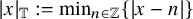 StartAbsoluteValue x EndAbsoluteValue Subscript double struck upper T Baseline colon equals min Underscript n element of double struck upper Z Endscripts left brace StartAbsoluteValue x minus n EndAbsoluteValue right brace
