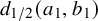d Subscript 1 divided by 2 Baseline left parenthesis a 1 comma b 1 right parenthesis