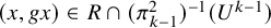 left parenthesis x comma g x right parenthesis element of upper R intersection left parenthesis pi Subscript k minus 1 Superscript 2 Baseline right parenthesis Superscript negative 1 Baseline left parenthesis upper U Superscript k minus 1 Baseline right parenthesis