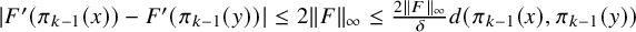StartAbsoluteValue upper F prime left parenthesis pi Subscript k minus 1 Baseline left parenthesis x right parenthesis right parenthesis minus upper F prime left parenthesis pi Subscript k minus 1 Baseline left parenthesis y right parenthesis right parenthesis EndAbsoluteValue less than or equals 2 StartMetric upper F EndMetric Subscript infinity Baseline less than or equals StartFraction 2 StartMetric upper F EndMetric Subscript infinity Baseline Over delta EndFraction d left parenthesis pi Subscript k minus 1 Baseline left parenthesis x right parenthesis comma pi Subscript k minus 1 Baseline left parenthesis y right parenthesis right parenthesis