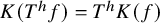 upper K left parenthesis upper T Superscript h Baseline f right parenthesis equals upper T Superscript h Baseline upper K left parenthesis f right parenthesis