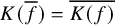 upper K left parenthesis f overbar right parenthesis equals ModifyingAbove upper K left parenthesis f right parenthesis With quotation dash