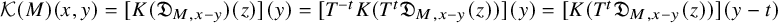script upper K left parenthesis upper M right parenthesis left parenthesis x comma y right parenthesis equals left bracket upper K left parenthesis German upper D Subscript upper M comma x minus y Baseline right parenthesis left parenthesis z right parenthesis right bracket left parenthesis y right parenthesis equals left bracket upper T Superscript negative t Baseline upper K left parenthesis upper T Superscript t Baseline German upper D Subscript upper M comma x minus y Baseline left parenthesis z right parenthesis right parenthesis right bracket left parenthesis y right parenthesis equals left bracket upper K left parenthesis upper T Superscript t Baseline German upper D Subscript upper M comma x minus y Baseline left parenthesis z right parenthesis right parenthesis right bracket left parenthesis y minus t right parenthesis