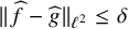 StartMetric ModifyingAbove f With caret minus ModifyingAbove g With caret EndMetric Subscript script l squared Baseline less than or equals delta