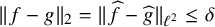 StartMetric f minus g EndMetric Subscript 2 Baseline equals StartMetric ModifyingAbove f With caret minus ModifyingAbove g With caret EndMetric Subscript script l squared Baseline less than or equals delta