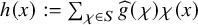 h left parenthesis x right parenthesis colon equals sigma summation Underscript chi element of upper S Endscripts ModifyingAbove g With caret left parenthesis chi right parenthesis chi left parenthesis x right parenthesis