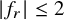 StartAbsoluteValue f Subscript r Baseline EndAbsoluteValue less than or equals 2