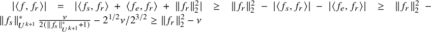 StartAbsoluteValue left angle bracket f comma f Subscript r Baseline right angle bracket EndAbsoluteValue equals StartAbsoluteValue left angle bracket f Subscript s Baseline comma f Subscript r Baseline right angle bracket plus left angle bracket f Subscript e Baseline comma f Subscript r Baseline right angle bracket plus StartMetric f Subscript r Baseline EndMetric Subscript 2 Superscript 2 Baseline EndAbsoluteValue greater than or equals StartMetric f Subscript r Baseline EndMetric Subscript 2 Superscript 2 Baseline minus StartAbsoluteValue left angle bracket f Subscript s Baseline comma f Subscript r Baseline right angle bracket EndAbsoluteValue minus StartAbsoluteValue left angle bracket f Subscript e Baseline comma f Subscript r Baseline right angle bracket EndAbsoluteValue greater than or equals StartMetric f Subscript r Baseline EndMetric Subscript 2 Superscript 2 Baseline minus StartMetric f Subscript s Baseline EndMetric Subscript upper U Sub Superscript k plus 1 Superscript asterisk Baseline StartFraction nu Over 2 left parenthesis StartMetric f Subscript s Baseline EndMetric Subscript upper U Sub Superscript k plus 1 Subscript Superscript asterisk Baseline plus 1 right parenthesis EndFraction minus 2 Superscript 1 divided by 2 Baseline nu divided by 2 Superscript 3 divided by 2 Baseline greater than or equals StartMetric f Subscript r Baseline EndMetric Subscript 2 Superscript 2 Baseline minus nu