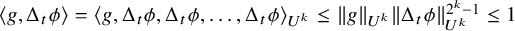 left angle bracket g comma normal upper Delta Subscript t Baseline phi right angle bracket equals left angle bracket g comma normal upper Delta Subscript t Baseline phi comma normal upper Delta Subscript t Baseline phi comma ellipsis comma normal upper Delta Subscript t Baseline phi right angle bracket Subscript upper U Sub Superscript k Baseline less than or equals StartMetric g EndMetric Subscript upper U Sub Superscript k Baseline StartMetric normal upper Delta Subscript t Baseline phi EndMetric Subscript upper U Sub Superscript k Superscript 2 Super Superscript k Superscript minus 1 Baseline less than or equals 1