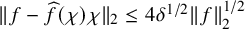 StartMetric f minus ModifyingAbove f With caret left parenthesis chi right parenthesis chi EndMetric Subscript 2 Baseline less than or equals 4 delta Superscript 1 divided by 2 Baseline StartMetric f EndMetric Subscript 2 Superscript 1 divided by 2