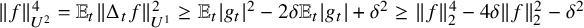 StartMetric f EndMetric Subscript upper U squared Superscript 4 Baseline equals double struck upper E Subscript t Baseline StartMetric normal upper Delta Subscript t Baseline f EndMetric Subscript upper U Sub Superscript 1 Superscript 2 Baseline greater than or equals double struck upper E Subscript t Baseline StartAbsoluteValue g Subscript t Baseline EndAbsoluteValue squared minus 2 delta double struck upper E Subscript t Baseline StartAbsoluteValue g Subscript t Baseline EndAbsoluteValue plus delta squared greater than or equals StartMetric f EndMetric Subscript 2 Superscript 4 Baseline minus 4 delta StartMetric f EndMetric Subscript 2 Superscript 2 Baseline minus delta squared