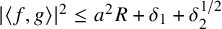 StartAbsoluteValue left angle bracket f comma g right angle bracket EndAbsoluteValue squared less than or equals a squared upper R plus delta 1 plus delta 2 Superscript 1 divided by 2