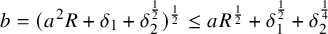 b equals left parenthesis a squared upper R plus delta 1 plus delta 2 Superscript one half Baseline right parenthesis Superscript one half Baseline less than or equals a upper R Superscript one half Baseline plus delta 1 Superscript one half Baseline plus delta 2 Superscript one fourth