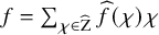 f equals sigma summation Underscript chi element of ModifyingAbove normal upper Z With caret Endscripts ModifyingAbove f With caret left parenthesis chi right parenthesis chi