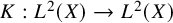 upper K colon upper L squared left parenthesis upper X right parenthesis right arrow upper L squared left parenthesis upper X right parenthesis