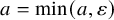 a equals min left parenthesis a comma epsilon right parenthesis