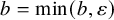 b equals min left parenthesis b comma epsilon right parenthesis