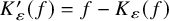 upper K prime Subscript epsilon Baseline left parenthesis f right parenthesis equals f minus upper K Subscript epsilon Baseline left parenthesis f right parenthesis