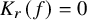 upper K Subscript r Baseline left parenthesis f right parenthesis equals 0