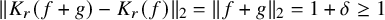 StartMetric upper K Subscript r Baseline left parenthesis f plus g right parenthesis minus upper K Subscript r Baseline left parenthesis f right parenthesis EndMetric Subscript 2 Baseline equals StartMetric f plus g EndMetric Subscript 2 Baseline equals 1 plus delta greater than or equals 1