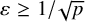 epsilon greater than or equals 1 divided by StartRoot p EndRoot