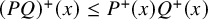 left parenthesis upper P upper Q right parenthesis Superscript plus Baseline left parenthesis x right parenthesis less than or equals upper P Superscript plus Baseline left parenthesis x right parenthesis upper Q Superscript plus Baseline left parenthesis x right parenthesis
