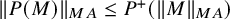 StartMetric upper P left parenthesis upper M right parenthesis EndMetric Subscript upper M upper A Baseline less than or equals upper P Superscript plus Baseline left parenthesis StartMetric upper M EndMetric Subscript upper M upper A Baseline right parenthesis